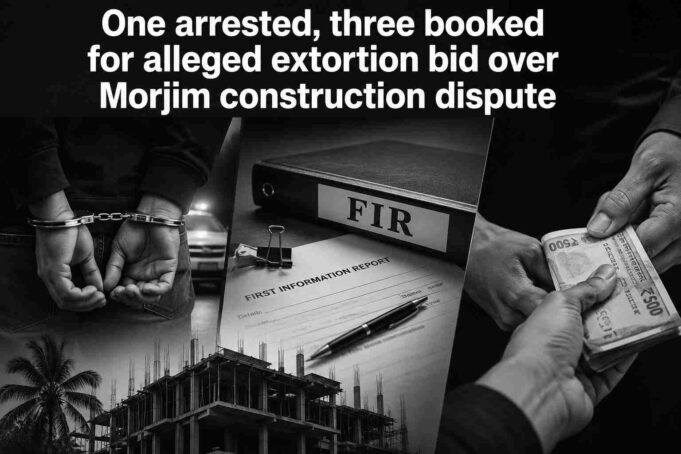 One arrested, three booked for alleged extortion bid over Morjim construction dispute
