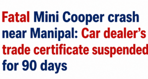 🔸 Fatal Mini Cooper crash near Manipal: Car dealer’s trade certificate suspended for 90 days
