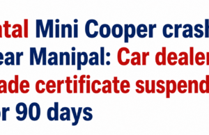 🔸 Fatal Mini Cooper crash near Manipal: Car dealer’s trade certificate suspended for 90 days