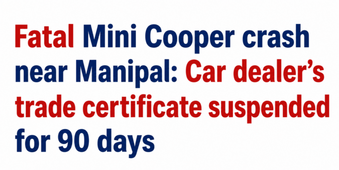 🔸 Fatal Mini Cooper crash near Manipal: Car dealer’s trade certificate suspended for 90 days