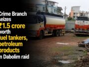 Crime Branch seizes ₹1.5 crore worth fuel tankers, petroleum products in Dabolim raid