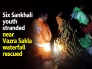 Six Sankhali youth stranded near Vazra Sakla waterfall rescued