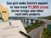 Goa govt seeks Centre’s support to fast-track ₹1,900 crore Borim bridge and other road infra projects